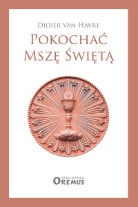Pokochać Mszę Świętą. Didier Van Havre. Biblioteka Oremus