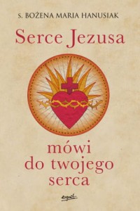 Serce Jezusa mówi do twojego serca. s. Bożena Maria Hanusiak