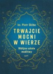 Trwajcie mocni w wierze. Biblijna szkoła modlitwy. Ks. Piotr Skiba
