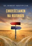 Chrześcijanin na rozdrożu. ks. prof. Robert Skrzypczak