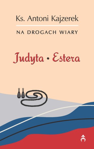 Judyta, Estera. Na drogach wiary . Ks. Antoni Kajzerek