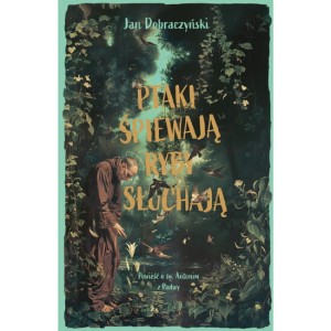 Ptaki śpiewają ryby słuchają. Powieść o św. Antonim z Padwy. Jan Dobraczyński