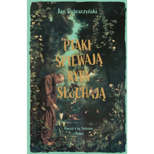 Ptaki śpiewają ryby słuchają. Powieść o św. Antonim z Padwy. Jan Dobraczyński