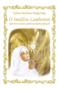 O Imeldzie Lambertini patronce I Komunii Świętej. Klara Barbara Podgórska