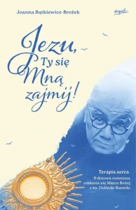 Jezu, Ty się mną zajmij! 9 - dniowa nowenna oddania się Matce Bożej z ks. Dolindo Ruotolo. Joanna Bątkiewicz-Brożek