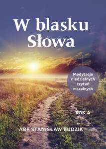 W BLASKU SŁOWA. MEDYTACJE NIEDZIELNYCH CZYTAŃ MASZALNYCH. ROK A.