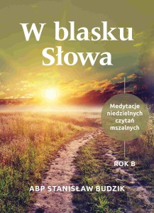 W BLASKU SŁOWA. MEDYTACJE NIEDZIELNYCH CZYTAŃ MASZALNYCH. ROK B.