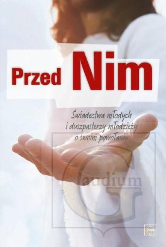 PRZED NIM - ŚWIADECTWA MŁODYCH I DUSZPASTERZY MŁODZIEŻY O SWOIM POWOŁANIU