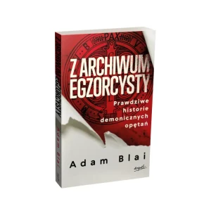 Z archiwum egzorcysty Prawdziwe historie demonicznych opętań. Adam Blai