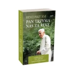 Pan trzyma nas za rękę. Nieznane homilie z lat 2005 - 2017 Adwent, Wielki Post, Wielkanoc