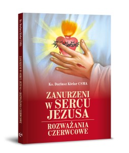 Zanurzeni w Sercu Jezusa. Rozważania czerwcowe Ks. Dariusz Kielar CSMA