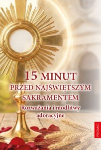15 minut przed Najświętszym Sakramentem. Rozważania i modlitwy adoracyjne