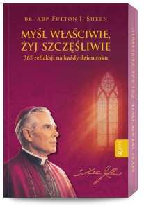 Myśl właściwie, żyj szczęśliwie. 365 refleksji na każdy dzień roku. Fulton J. Sheen