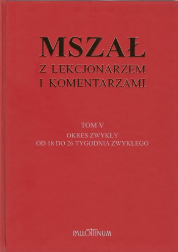 MSZAŁ Z LEKCJONARZEM I KOMENTARZAMI TOM V OKRES ZWYKŁY OD 18 DO 26 TYGODNIA ZWYKŁEGO