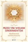 Przed tak wielkim Sakramentem. Modlitewnik eucharystyczny